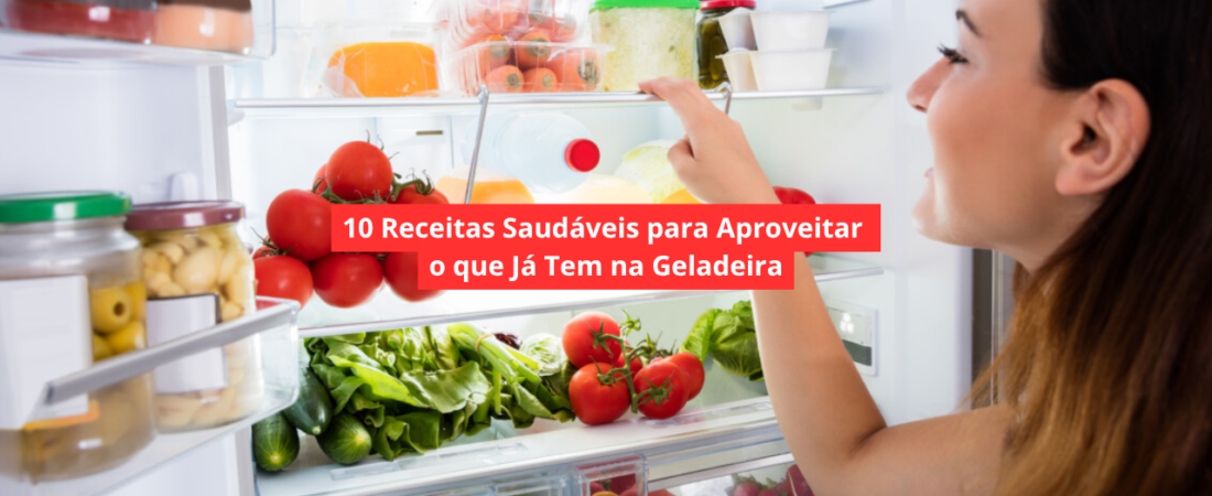 10 Receitas Saudáveis para Aproveitar o que Já Tem na Geladeira